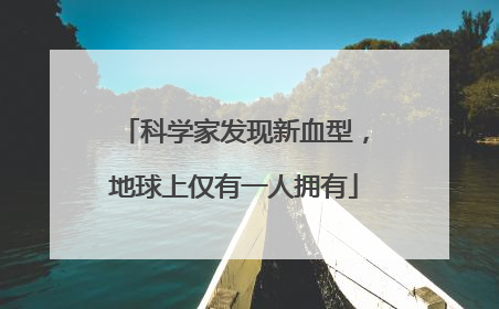 科学家发现新血型，地球上仅有一人拥有